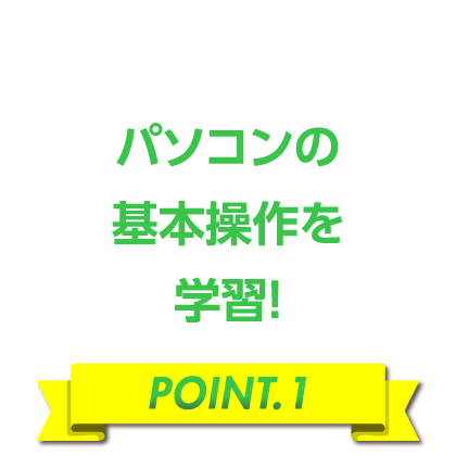 パソコンの基本操作を学習！［POINT.1］