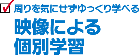 周りを気にせずゆっくり学べる 映像による個別学習