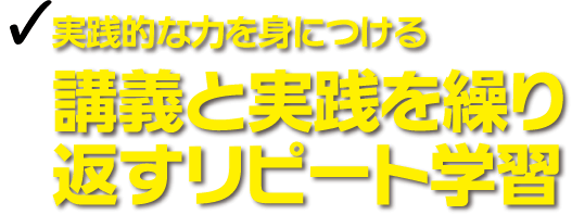 実践的な力を身につける 講義と実践を繰り返すリピート学習