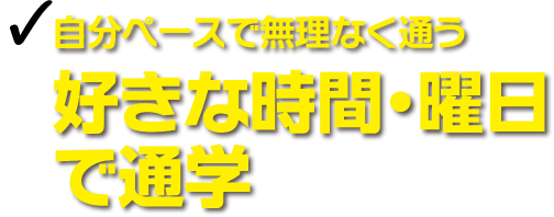 自分ペースで無理なく通う 好きな時間・曜日で通学